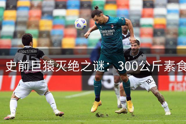 史前巨猿灭绝之谜：300公斤素食者为何败给环境剧变